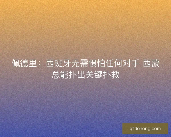 佩德里：西班牙无需惧怕任何对手 西蒙总能扑出关键扑救