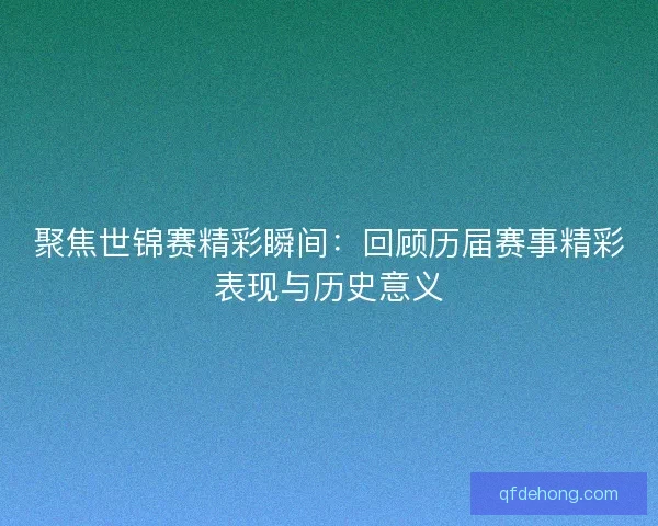 聚焦世锦赛精彩瞬间：回顾历届赛事精彩表现与历史意义