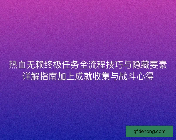 热血无赖终极任务全流程技巧与隐藏要素详解指南加上成就收集与战斗心得 热血无赖终极任务全流程技巧与隐藏要素详解指南加上成就收集与战斗心得
