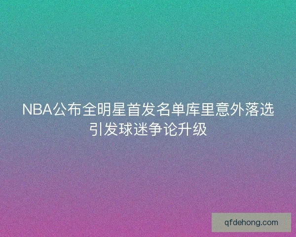 NBA公布全明星首发名单库里意外落选引发球迷争论升级