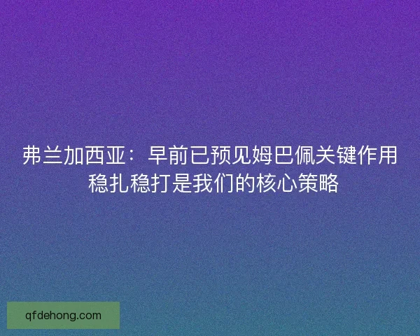 弗兰加西亚：早前已预见姆巴佩关键作用 稳扎稳打是我们的核心策略