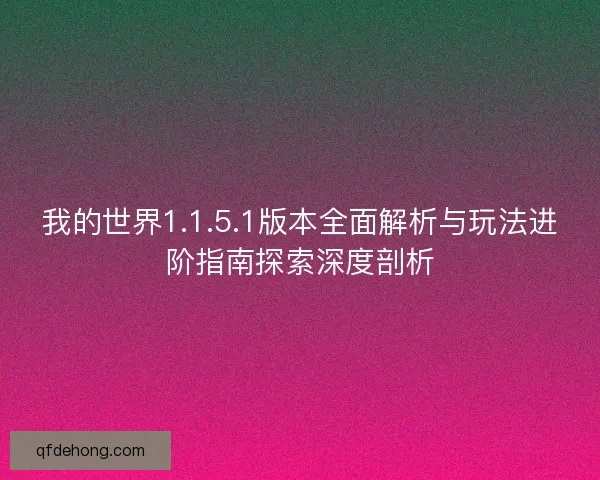 我的世界1.1.5.1版本全面解析与玩法进阶指南探索深度剖析