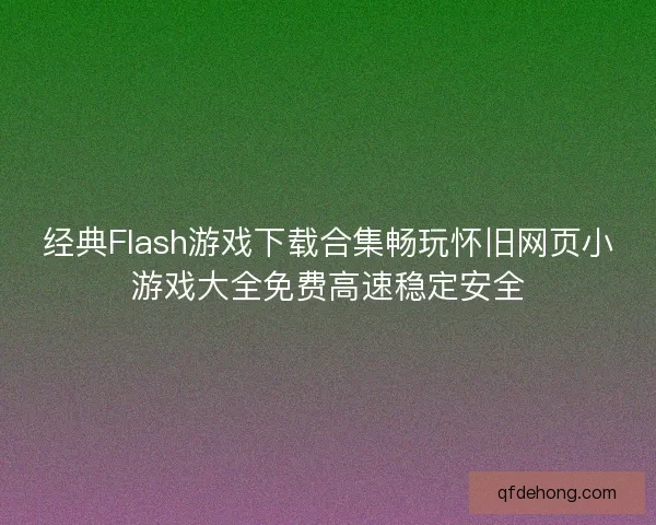 经典Flash游戏下载合集畅玩怀旧网页小游戏大全免费高速稳定安全