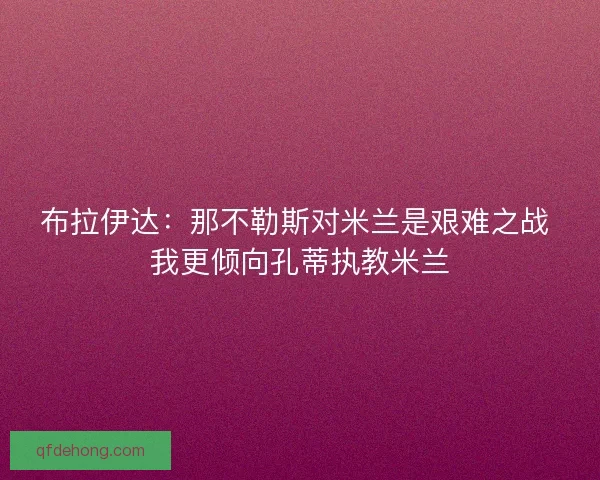 布拉伊达：那不勒斯对米兰是艰难之战 我更倾向孔蒂执教米兰