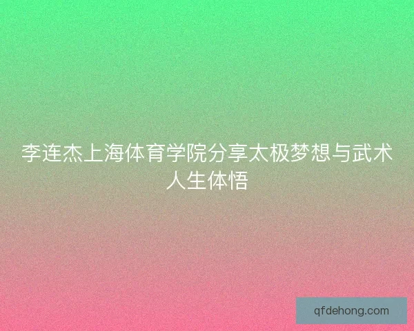 李连杰上海体育学院分享太极梦想与武术人生体悟