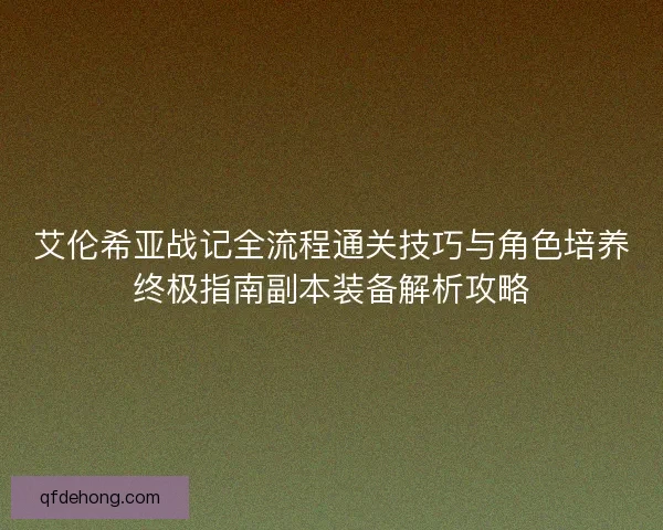 艾伦希亚战记全流程通关技巧与角色培养终极指南副本装备解析攻略 艾伦希亚战记全流程通关技巧与角色培养终极指南副本装备解析攻略