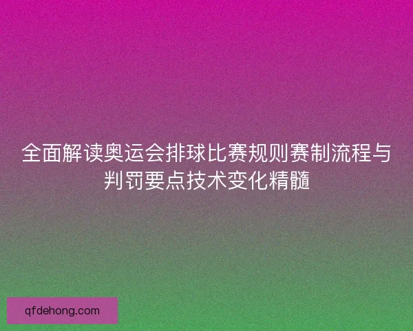 全面解读奥运会排球比赛规则赛制流程与判罚要点技术变化精髓
